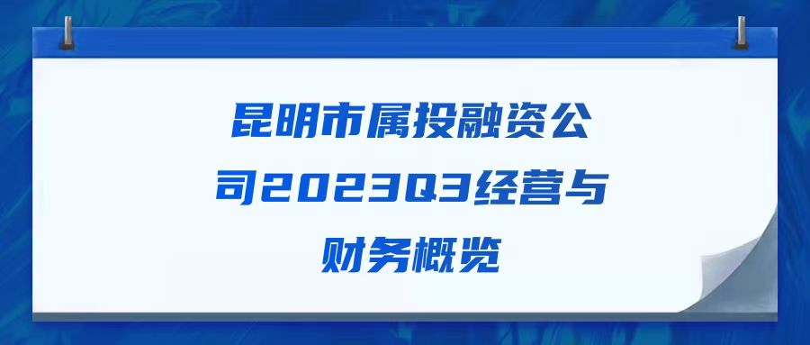 天樞觀察：昆明市屬投融資公司2023Q3經(jīng)營與財(cái)務(wù)概覽